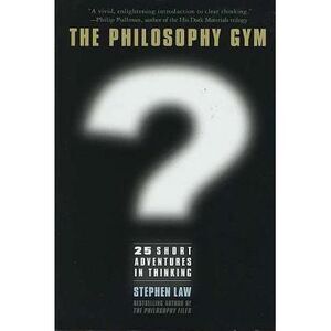 The Philosophy Gym: 25 Short Adventures in Thinking -- Stephen Law